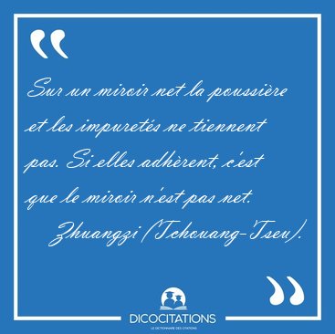 Sur un miroir net la poussire et les impurets ne tiennent pas. [...] - Zhuangzi (Tchouang-Tseu)...