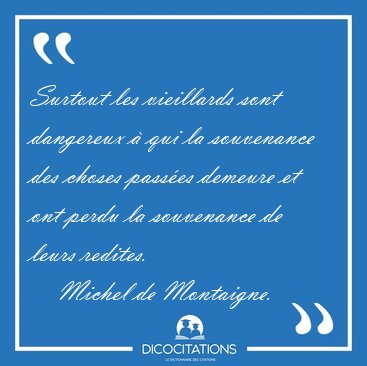 Surtout les vieillards sont dangereux � qui la souvenance des [...] - Michel de Montaigne...