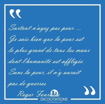 Surtout n'ayez pas peur. ... Je sais bien que la peur est le [...] - Roger Fournier...