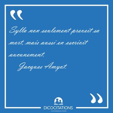 Sylla non seulement preveit sa mort, mais aussi en escrivit [...] - Jacques Amyot...