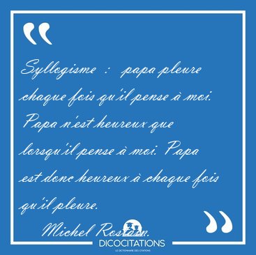 Syllogisme  :   papa pleure chaque fois qu'il pense � moi. Papa [...] - Michel Rostain...
