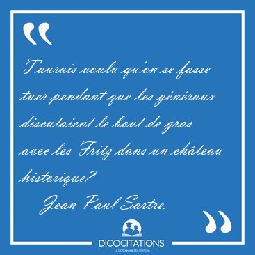 T'aurais voulu qu'on se fasse tuer pendant que les g�n�raux [...] - Jean-Paul Sartre...