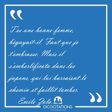 T'es une bonne femme, b�gayait-il. Faut que je t'embrasse. Mais [...] - Emile Zola...