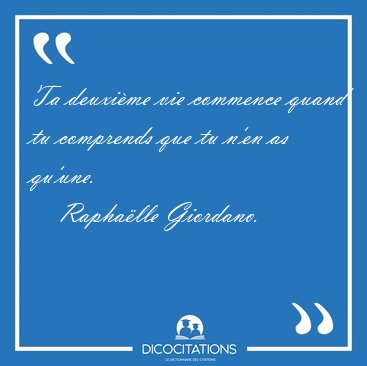 Ta deuxi�me vie commence quand tu comprends que tu n'en as [...] - Rapha�lle Giordano...