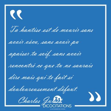 Ta hantise est de mourir sans avoir vcu, sans avoir pu apaiser [...] - Charles Juliet...