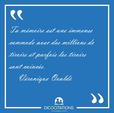 Ta mmoire est une immense commode avec des millions de tiroirs [...] - Vronique Ovald...