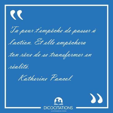 Ta peur t'empche de passer  l'action. Et elle empchera ton [...] - Katherine Pancol...