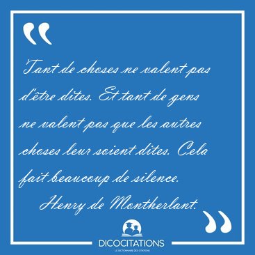 Tant de choses ne valent pas d'�tre dites. Et tant de gens ne [...] - Henry de Montherlant...