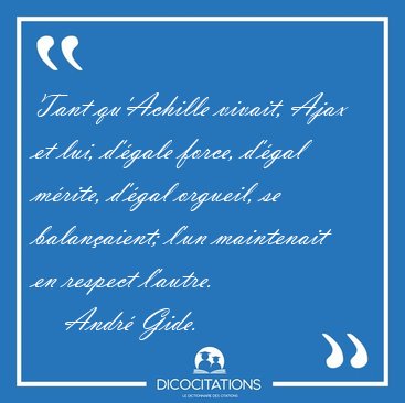 Tant qu'Achille vivait, Ajax et lui, d'�gale force, d'�gal [...] - Andr� Gide...