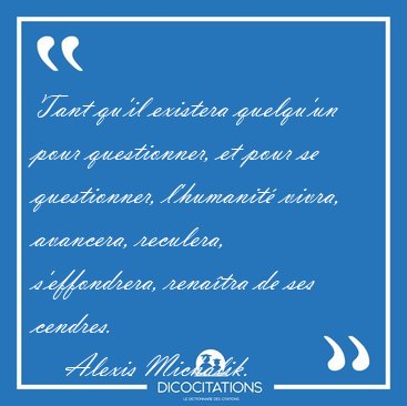 Tant qu'il existera quelqu'un pour questionner, et pour se [...] - Alexis Michalik...