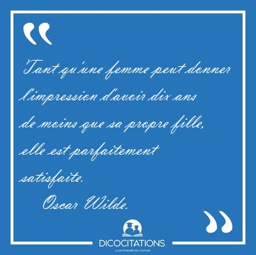 Tant qu'une femme peut donner l'impression d'avoir dix ans de [...] - Oscar Wilde...