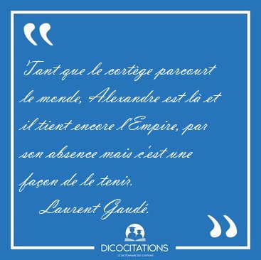 Tant que le cort�ge parcourt le monde, Alexandre est l� et il [...] - Laurent Gaud�...