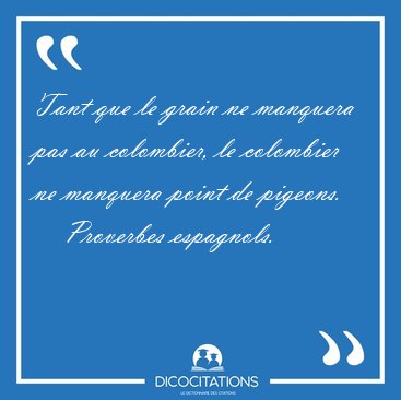 Tant que le grain ne manquera pas au colombier, le colombier ne [...] - Proverbes espagnols...