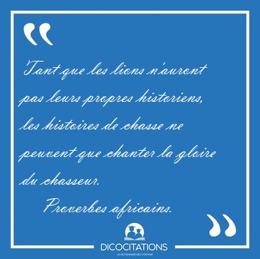 Tant Que Les Lions N Auront Pas Leurs Propres Historiens Les Proverbes Africains
