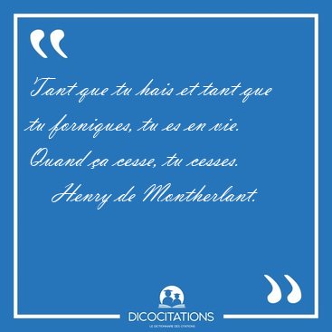 Tant que tu hais et tant que tu forniques, tu es en vie. Quand [...] - Henry de Montherlant...