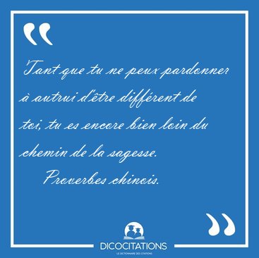 Tant que tu ne peux pardonner  autrui d'tre diffrent de toi, [...] - Proverbes chinois...