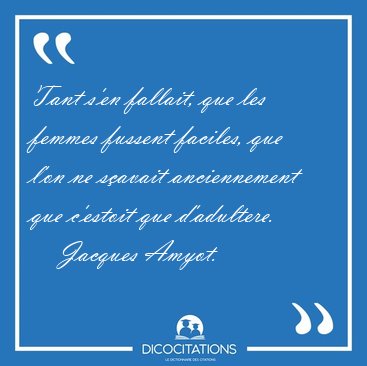 Tant s'en fallait, que les femmes fussent faciles, que l'on ne [...] - Jacques Amyot...