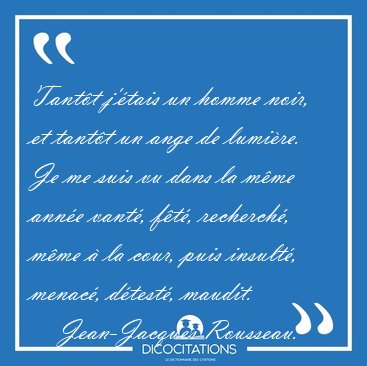 Tant�t j'�tais un homme noir, et tant�t un ange de lumi�re. Je [...] - Jean-Jacques Rousseau...