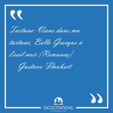 Tartane: Viens dans ma tartane, Belle Grecque � l'oeil noir [...] - Gustave Flaubert...