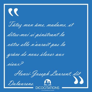 T�tez mon �me, madame, et dites-moi si p�n�trant la v�tre elle [...] - Henri-Joseph Laurent, dit Dulaurens...