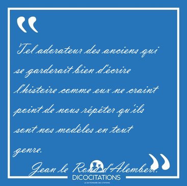 Tel adorateur des anciens qui se garderait bien d'�crire [...] - Jean le Rond d'Alembert...