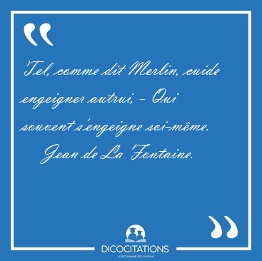 Tel, comme dit Merlin, cuide engeigner autrui, - Qui souvent [...] - Jean de La Fontaine...
