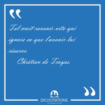 Tel croit revenir vite qui ignore ce que l'avenir lui [...] - Chr�tien de Troyes...