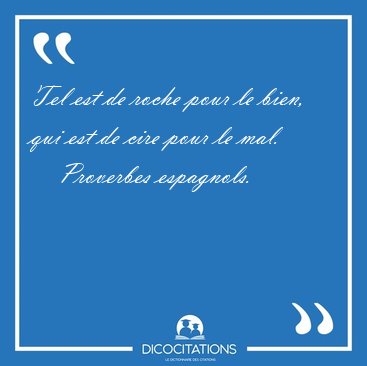 Tel est de roche pour le bien, qui est de cire pour le [...] - Proverbes espagnols...