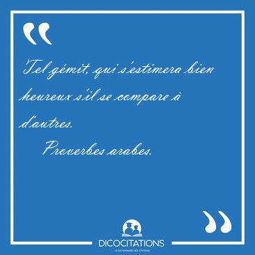 Tel gmit, qui s'estimera bien heureux s'il se compare  [...] - Proverbes arabes...