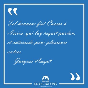 Tel honneur fist Caesar  Arrius, qui luy requit pardon, et [...] - Jacques Amyot...