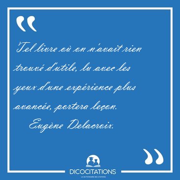 Tel livre o� on n'avait rien trouv� d'utile, lu avec les yeux [...] - Eug�ne Delacroix...