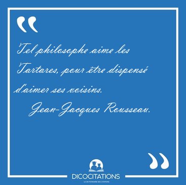 Tel philosophe aime les Tartares, pour �tre dispens� d'aimer ses [...] - Jean-Jacques Rousseau...