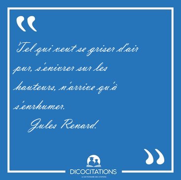 Tel qui veut se griser d'air pur, s'enivrer sur les hauteurs, [...] - Jules Renard...