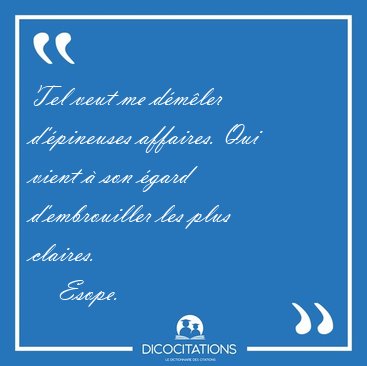Tel veut me d�m�ler d'�pineuses affaires. Qui vient � son �gard [...] - Esope...