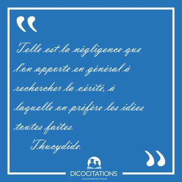 Telle est la n�gligence que l'on apporte en g�n�ral � rechercher [...] - Thucydide...