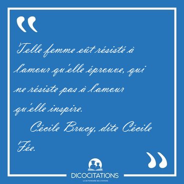 Telle femme e�t r�sist� � l'amour qu'elle �prouve, qui ne [...] - C�cile Brucy, dite C�cile F�e...
