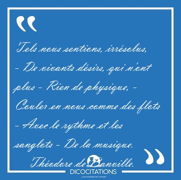 Tels nous sentions, irr�solus, - De vivants d�sirs, qui n'ont [...] - Th�odore de Banville...
