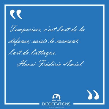 Temporiser, c'est l'art de la dfense; saisir le moment, l'art [...] - Henri-Frdric Amiel...