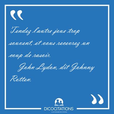 Tendez l'autre joue trop souvent, et vous recevrez un coup de [...] - John Lydon, dit Johnny Rotten...