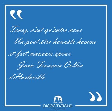 Tenez, c'est qu'entre nous    Un peut �tre honn�te homme et fort [...] - Jean-Fran�ois Collin d'Harleville...