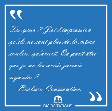 Tes yeux ? J'ai l'impression qu'ils ne sont plus de la mme [...] - Barbara Constantine...