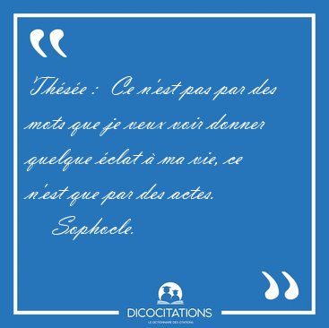 Thse :  Ce n'est pas par des mots que je veux voir donner [...] - Sophocle...