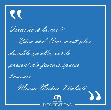 Tiens-tu  la vie ?    - Bien sr! Rien n'est plus durable [...] - Massa Makan Diabat...