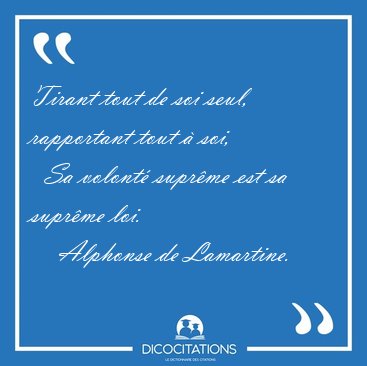 Tirant tout de soi seul, rapportant tout  soi,    Sa volont [...] - Alphonse de Lamartine...