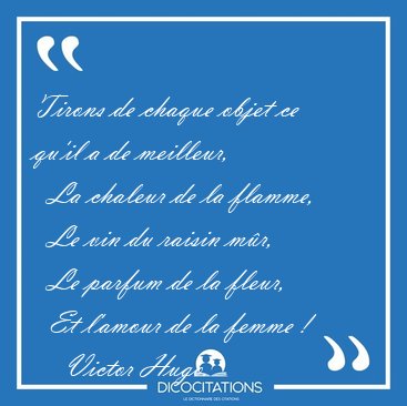 Tirons de chaque objet ce qu'il a de meilleur,    La chaleur de [...] - Victor Hugo...