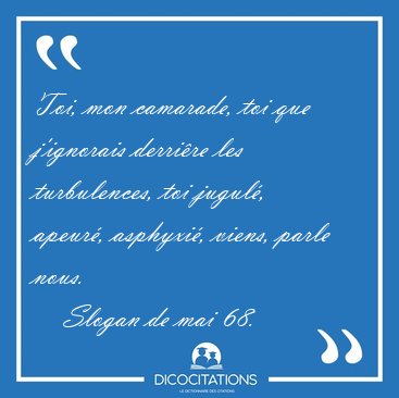 Toi, mon camarade, toi que j'ignorais derri�re les turbulences, [...] - Slogan de mai 68...