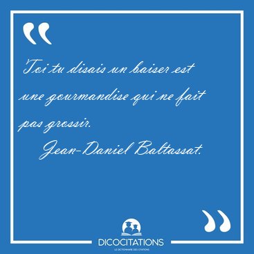 Toi tu disais un baiser est une gourmandise qui ne fait pas [...] - Jean-Daniel Baltassat...