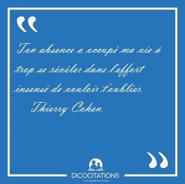 Ton absence a occup� ma vie � trop se r�v�ler dans l'effort [...] - Thierry Cohen...