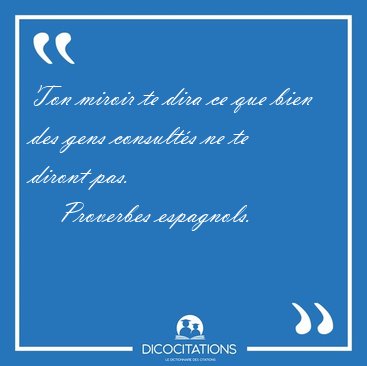 Ton miroir te dira ce que bien des gens consult�s ne te diront [...] - Proverbes espagnols...