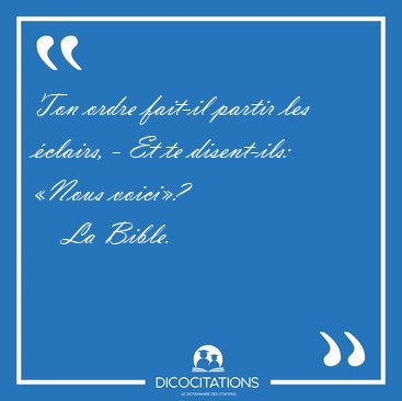 Ton ordre fait-il partir les �clairs, - Et te disent-ils: �Nous [...] - La Bible...